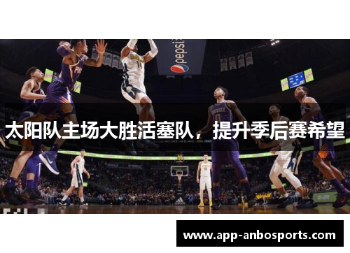 太阳队主场大胜活塞队，提升季后赛希望