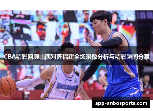 CBA精彩回顾山西对阵福建全场录像分析与精彩瞬间分享